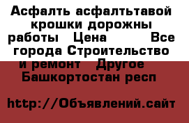 Асфалть асфалтьтавой крошки дорожны работы › Цена ­ 500 - Все города Строительство и ремонт » Другое   . Башкортостан респ.